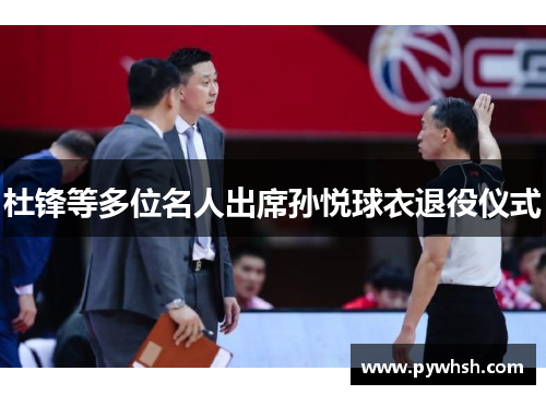 杜锋等多位名人出席孙悦球衣退役仪式