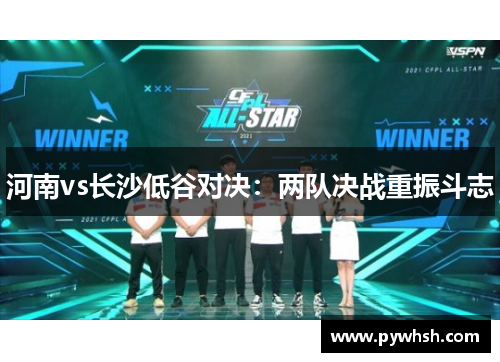 河南vs长沙低谷对决：两队决战重振斗志